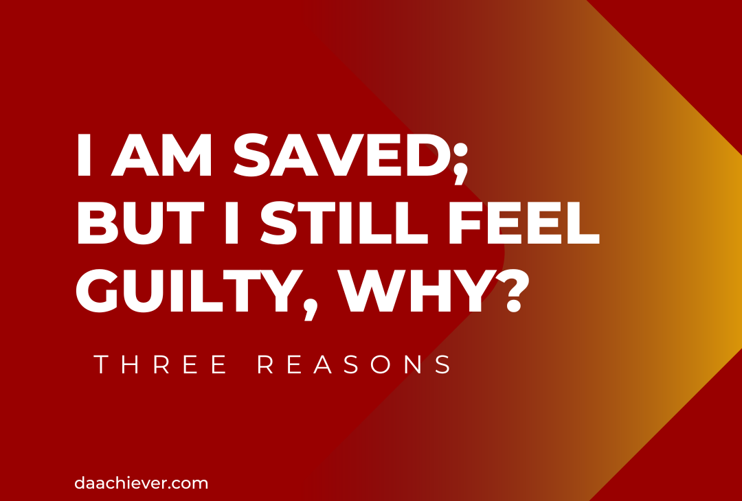 I am saved, but I still feel guilty, why?