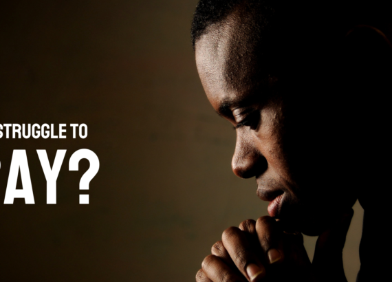 Why do I struggle to pray?