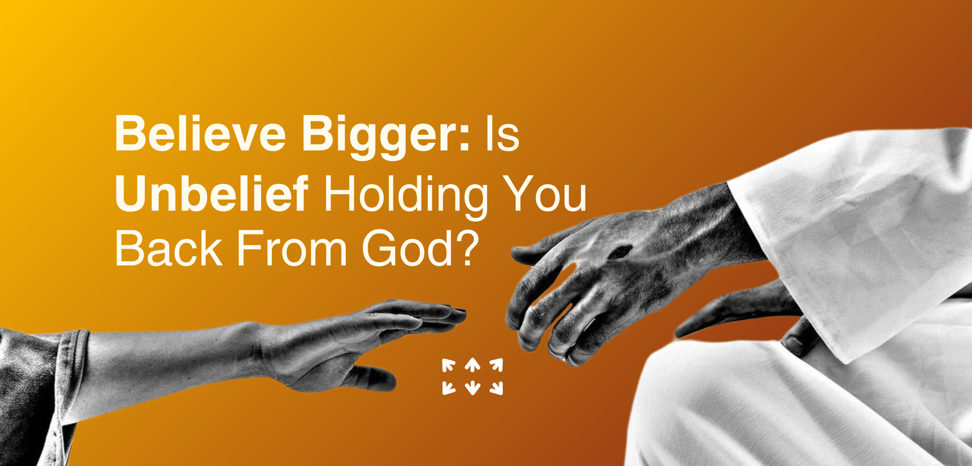 Believe Bigger Is Unbelief Holding You Back From God