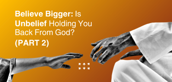 Believe Bigger Is Unbelief Holding You Back From God Part 2
